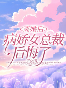 离婚后，病娇女总裁后悔了