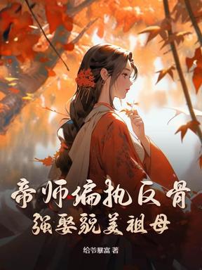 帝师偏执反骨，强娶貌美祖母