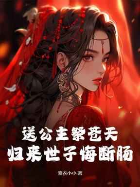 送公主祭苍天？归来世子悔断肠！