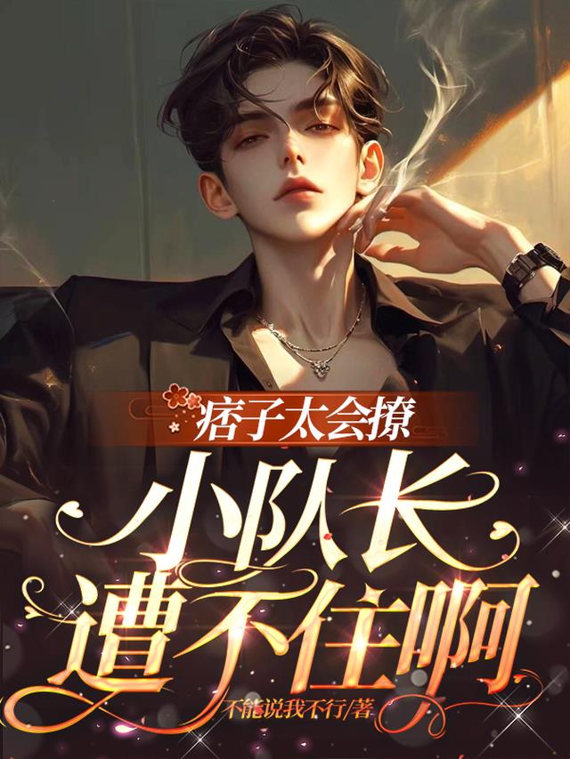痞子太会撩，小队长遭不住啊