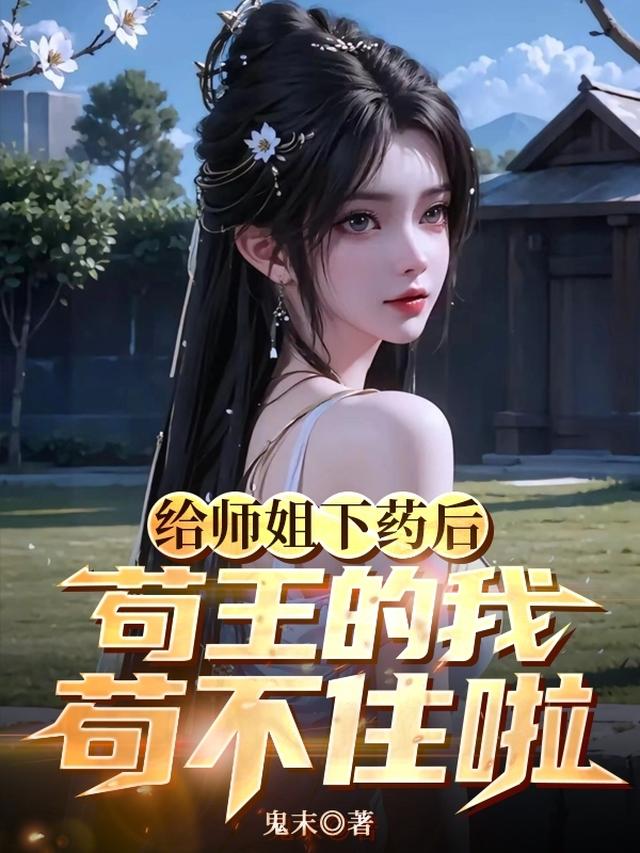 给师姐下药后，苟王的我苟不住啦