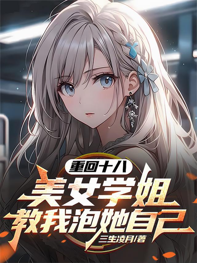 重回十八，美女学姐教我泡她自己