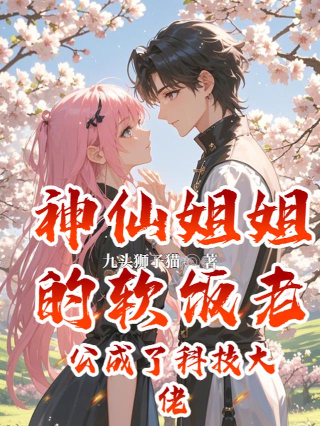 神仙姐姐的软饭老公成了科技大佬