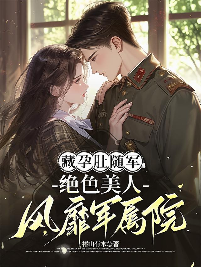 藏孕肚随军，绝色美人风靡军属院