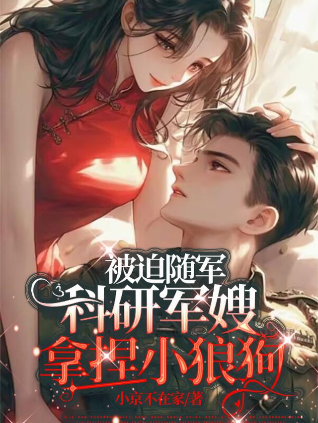 被迫随军，科研军嫂拿捏小狼狗