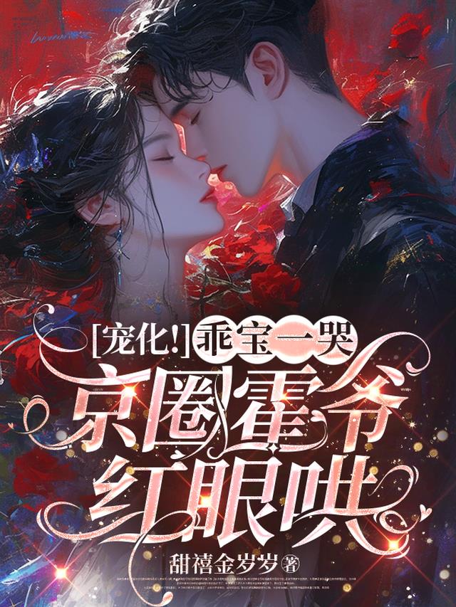 宠化！乖宝一哭，京圈霍爷红眼宠
