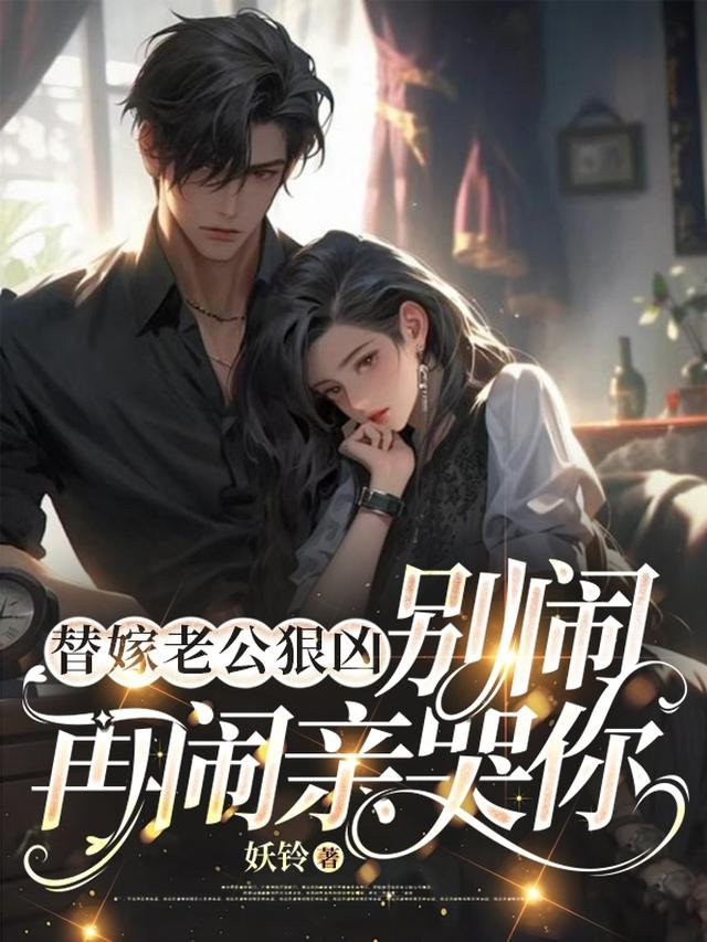 替嫁老公狠凶，别闹，再闹亲哭你