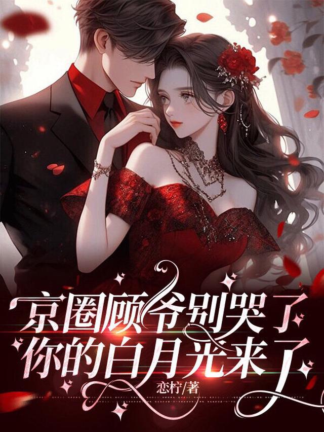 京圈顾爷别哭了，你的白月光来了