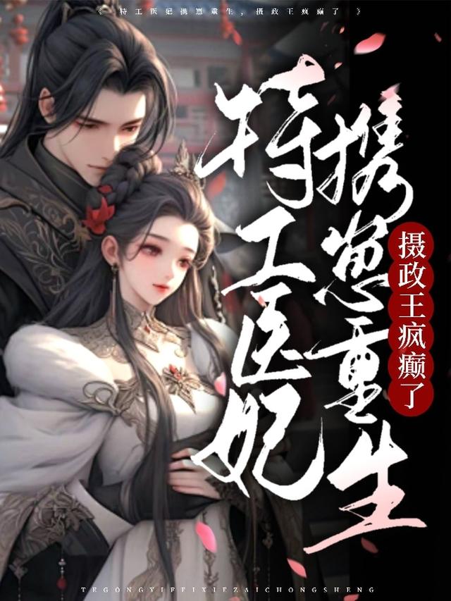 特工医妃携崽重生，摄政王疯癫了