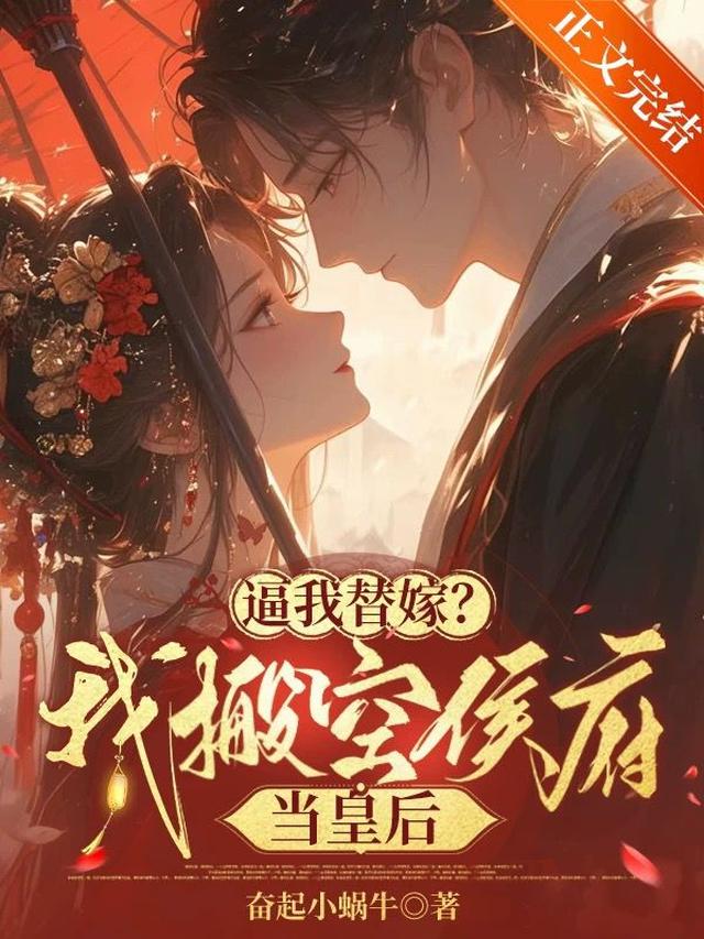 逼我替嫁？我搬空侯府当皇后