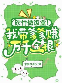 砍竹做饭盒！我带爹爹赚万千金银