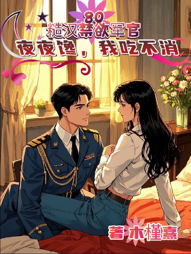 八零糙汉禁欲军官夜夜馋我吃不消