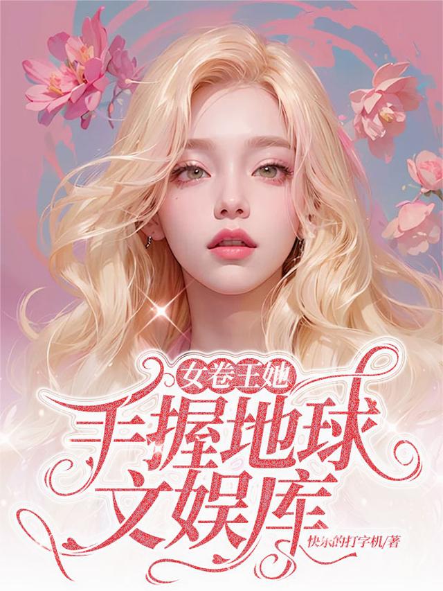 女卷王她手握地球文娱库