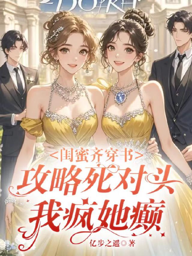 闺蜜齐穿书攻略死对头我疯她癫