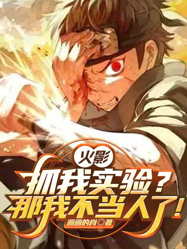 火影：抓我实验？那我不当人了！