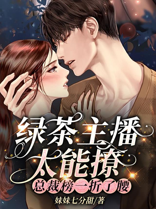 绿茶主播太能撩，总裁榜一折了腰