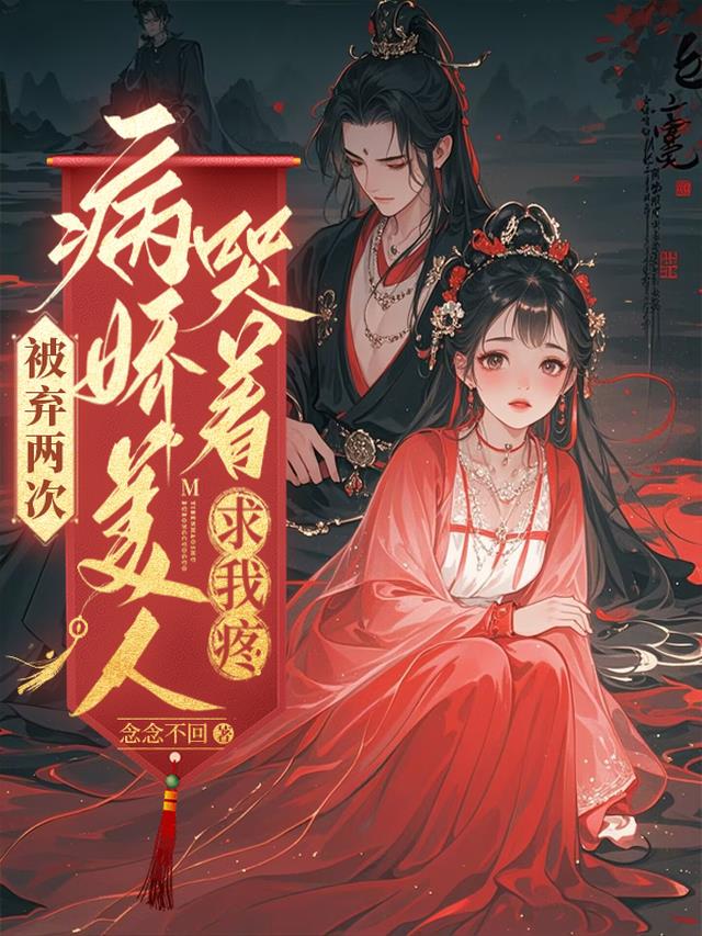被弃两次，病娇美人哭着求我疼