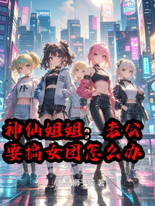 神仙姐姐：老公要搞女团怎么办