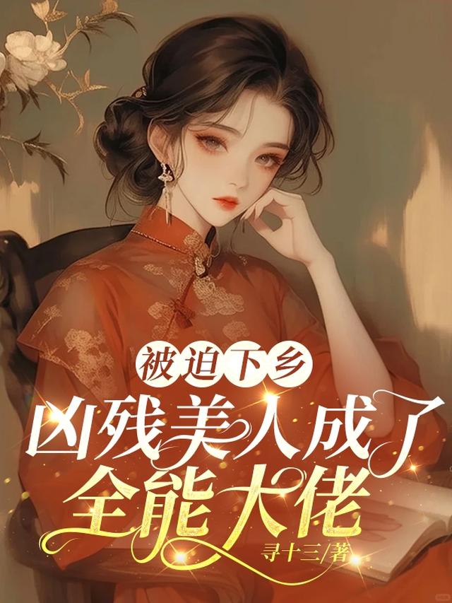被迫下乡，凶残美人成了全能大佬