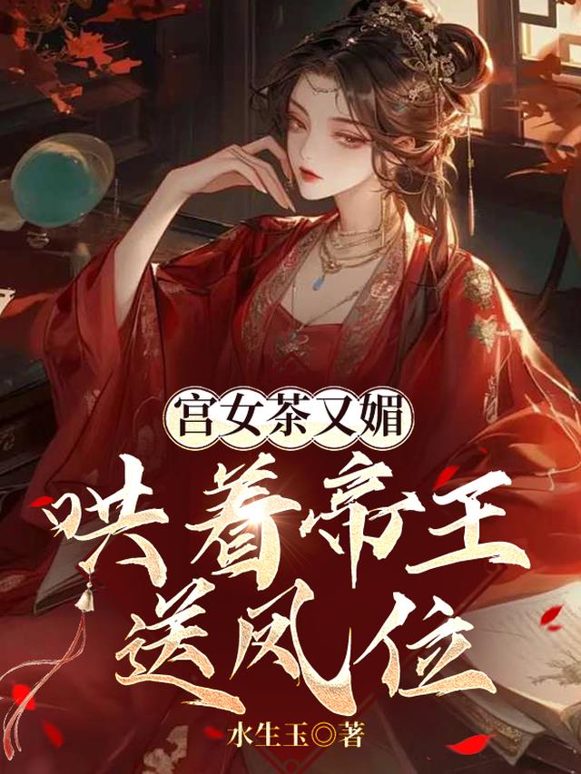 宫女茶又媚，哄着帝王送凤位