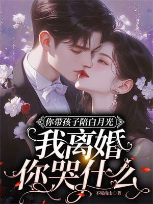 你带孩子陪白月光，我离婚你哭什么