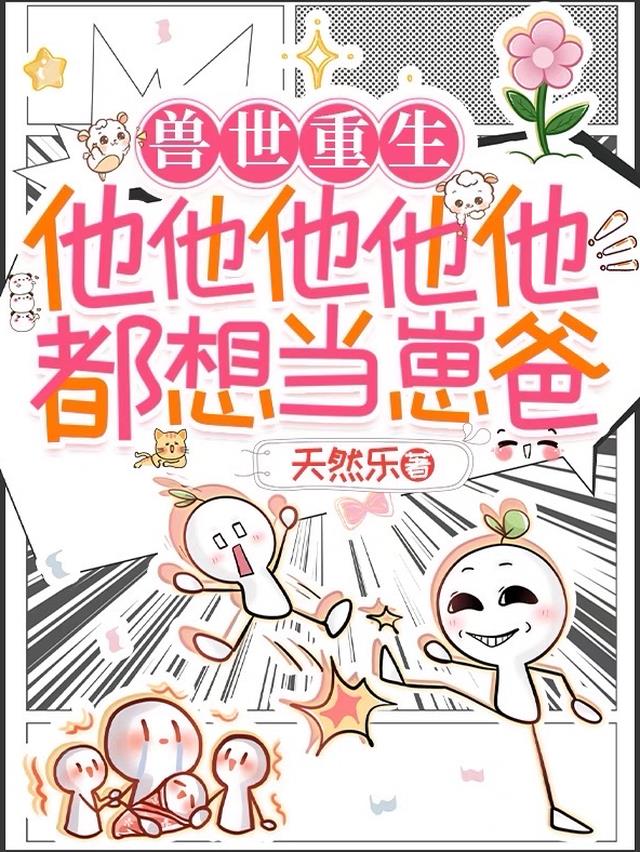兽世重生，他他他他他都想当崽爸