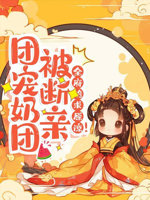 团宠奶团被断亲，全府跪求原谅！