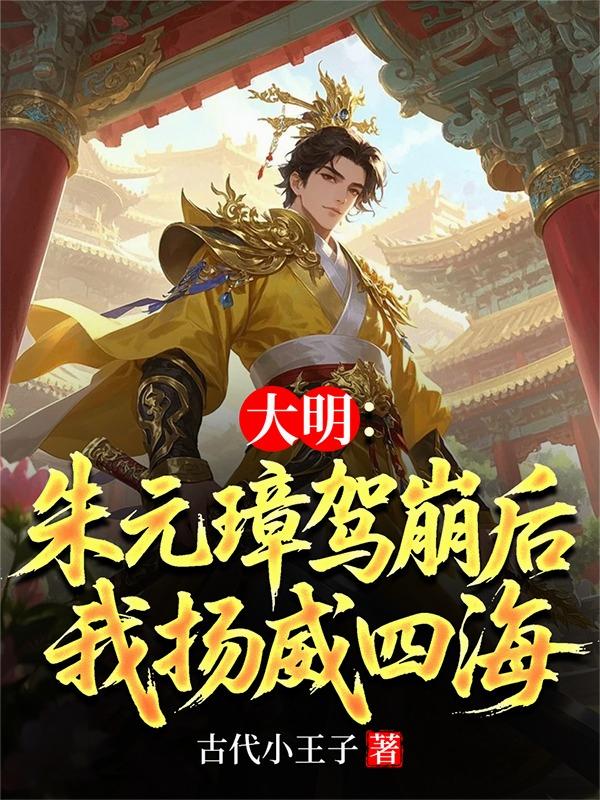 大明：朱元璋驾崩后，我扬威四海