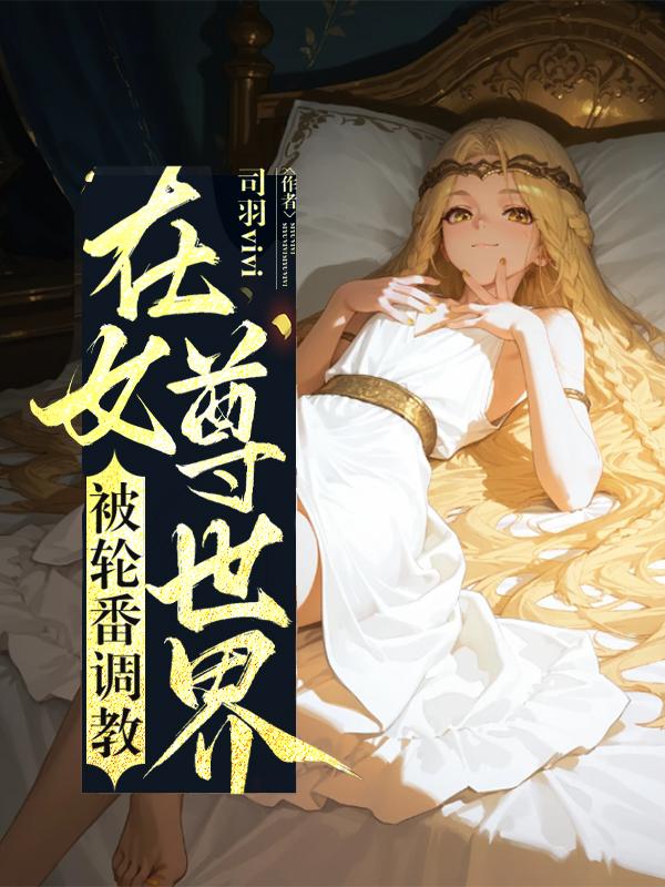 在女尊世界被轮番调教