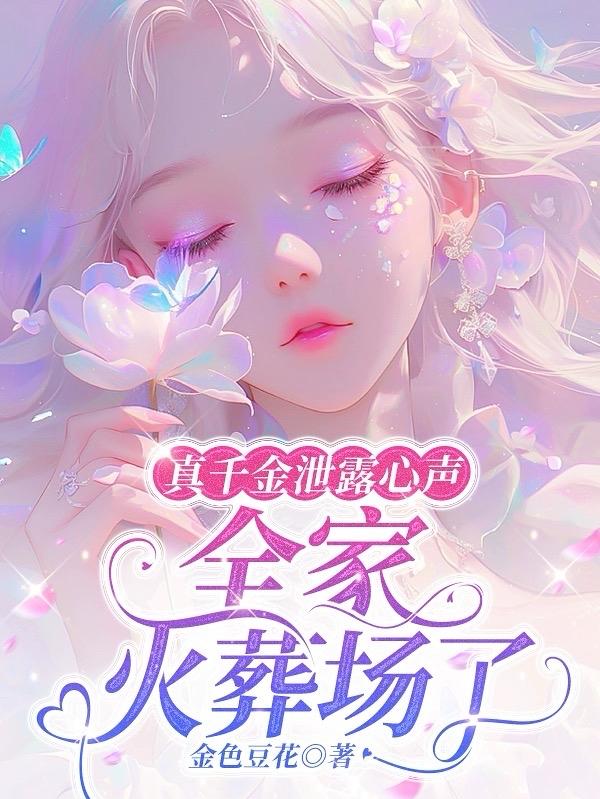 真千金泄露心声，全家火葬场了