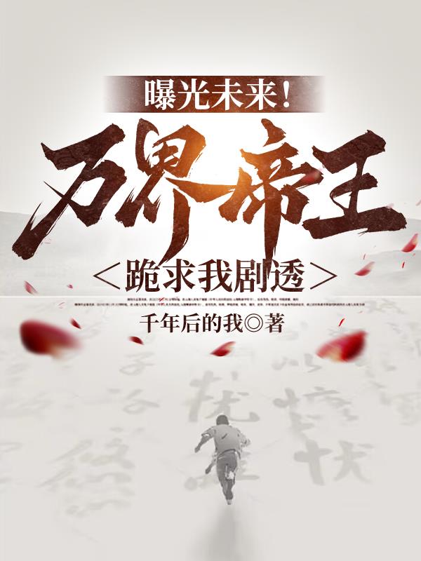 曝光未来！万界帝王跪求我剧透
