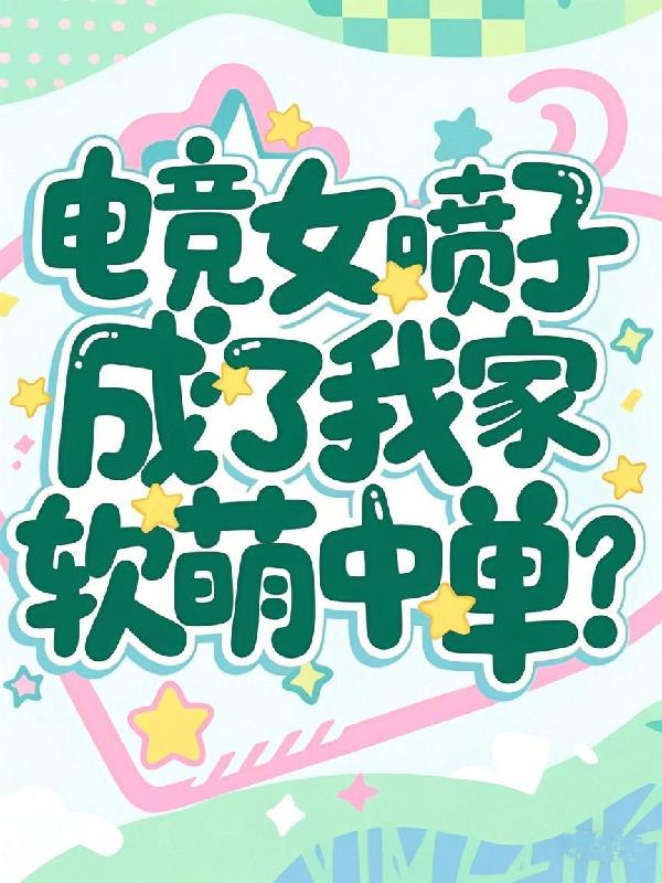 电竞女喷子成了我家软萌中单？
