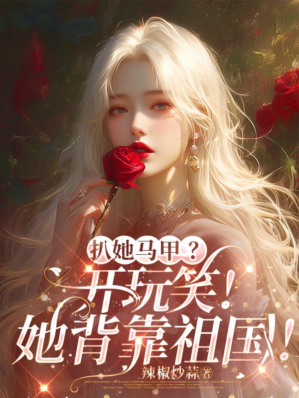 扒她马甲？开玩笑！她背靠祖国！