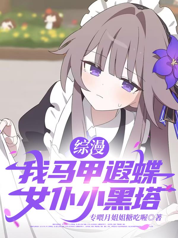 综漫：我马甲遐蝶，女仆小黑塔