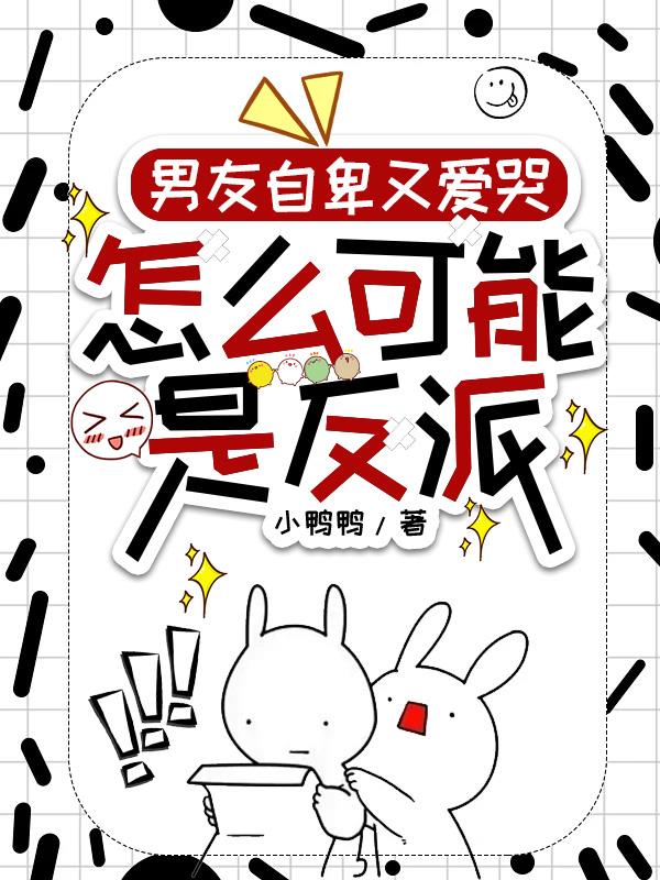 男友自卑又爱哭，怎么可能是反派