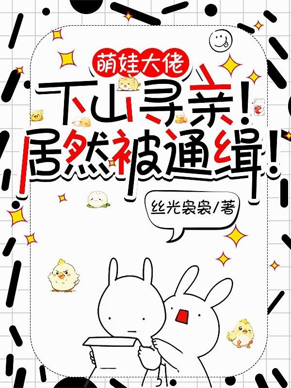 萌娃大佬下山寻亲！居然被通缉！