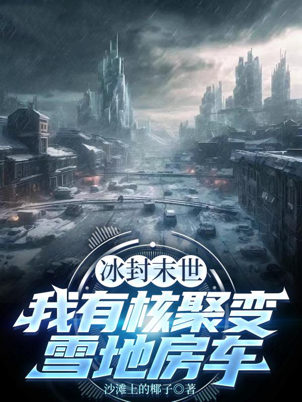冰封末世：我有核聚变雪地房车