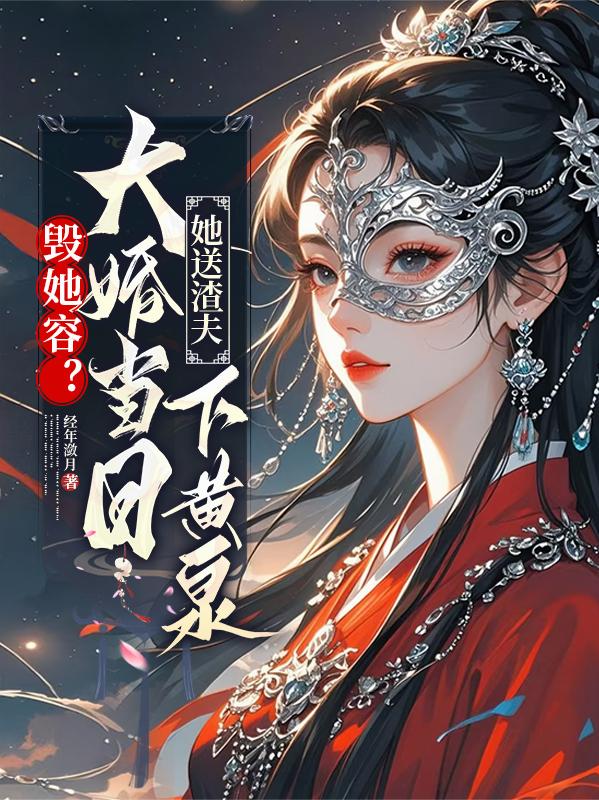 毁她容？大婚当日她送渣夫下黄泉