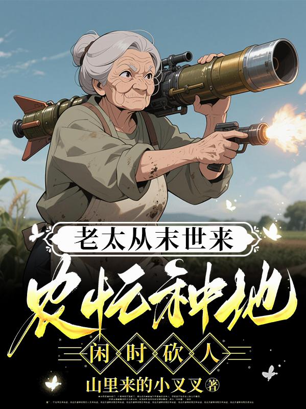 老太从末世来，农忙种地闲时砍人