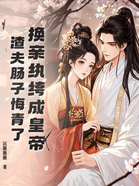 换亲纨绔成皇帝，渣夫肠子悔青了