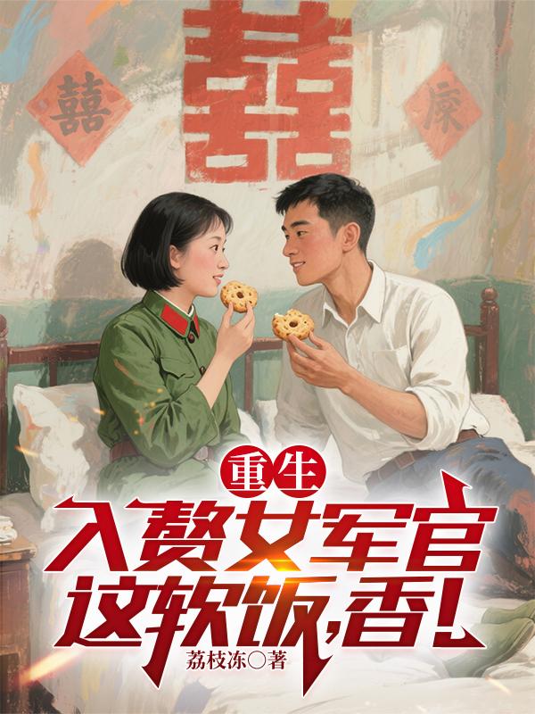 重生入赘女军官，这软饭，香！