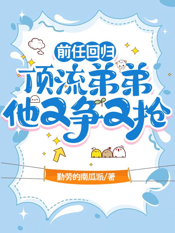 前任回归，顶流弟弟他又争又抢