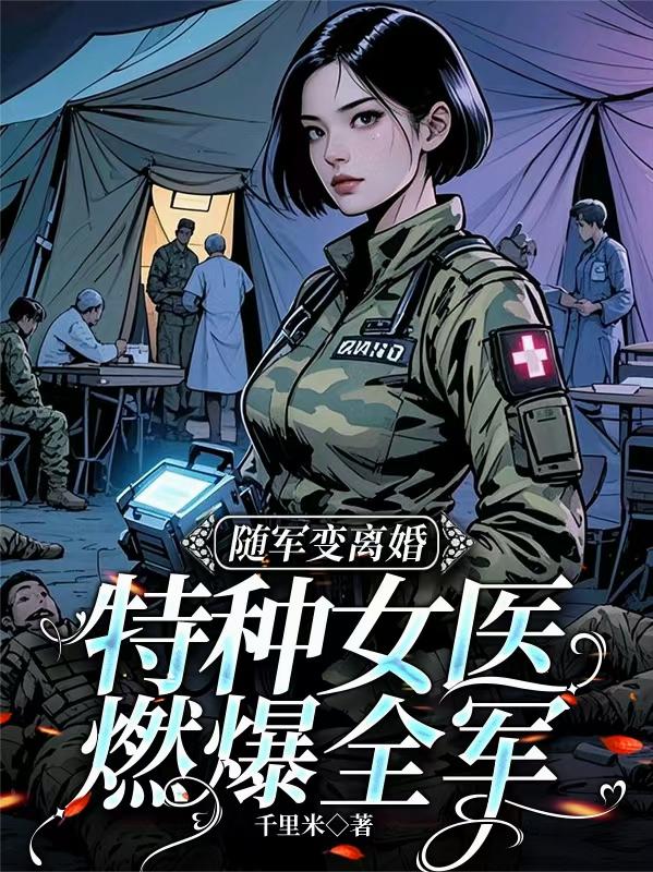 随军变离婚，特种女医燃爆全军