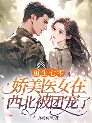七零军医娇又美，西北全军争着宠