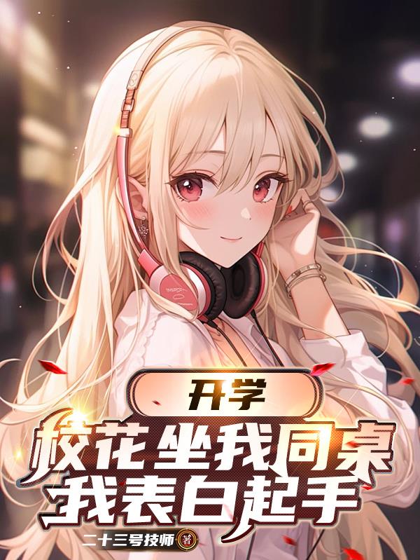 开学校花坐我同桌，我表白起手