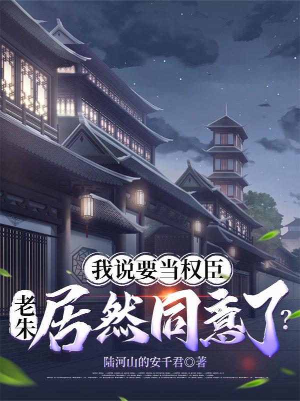 我说要当权臣，老朱居然同意了？