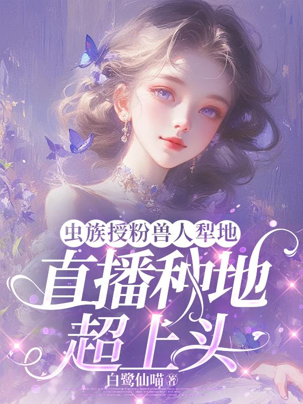 虫族授粉兽人犁地直播种地超上头