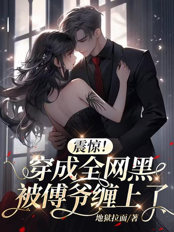 震惊！穿成全网黑，被傅爷缠上了