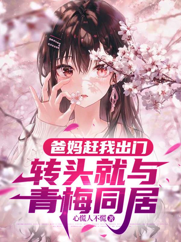 爸妈赶我出门，转头就与青梅同居