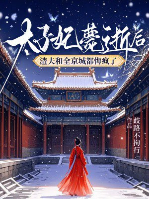 太子妃薨逝后，渣夫和全京城都悔疯了